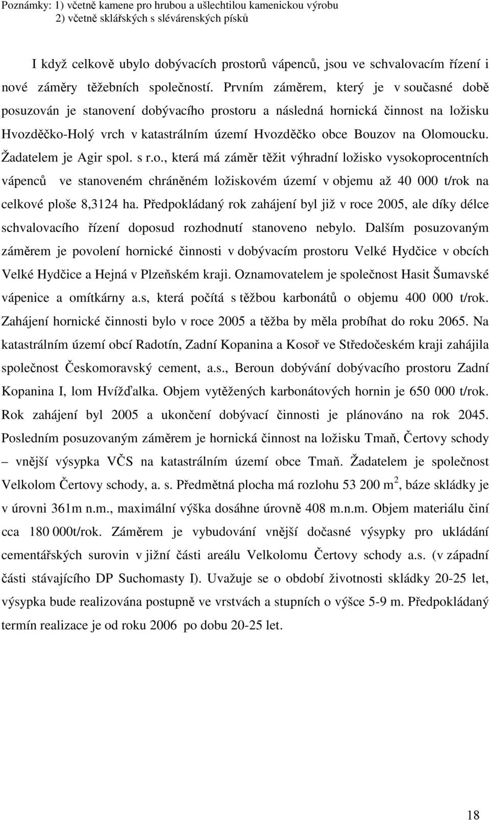 Prvním záměrem, který je v současné době posuzován je stanovení dobývacího prostoru a následná hornická činnost na ložisku Hvozděčko-Holý vrch v katastrálním území Hvozděčko obce Bouzov na Olomoucku.