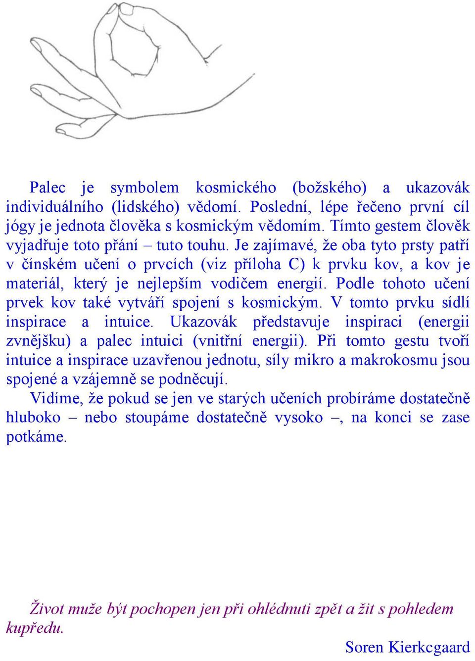 Podle tohoto učení prvek kov také vytváří spojení s kosmickým. V tomto prvku sídlí inspirace a intuice. Ukazovák představuje inspiraci (energii zvnějšku) a palec intuici (vnitřní energii).