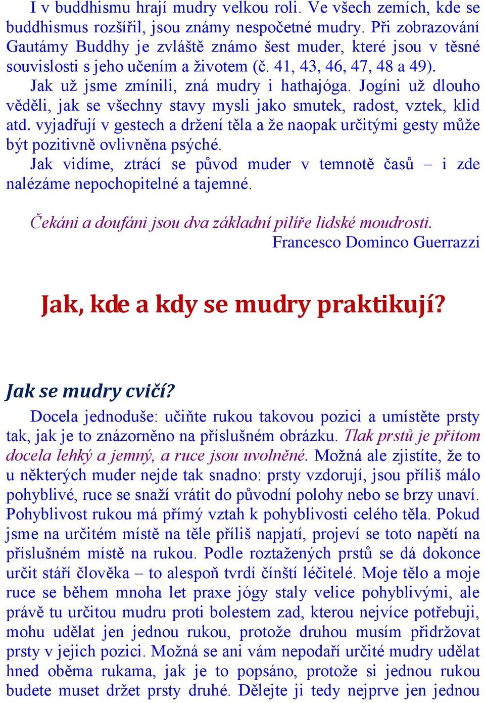 Jogíni uţ dlouho věděli, jak se všechny stavy mysli jako smutek, radost, vztek, klid atd. vyjadřují v gestech a drţení těla a ţe naopak určitými gesty můţe být pozitivně ovlivněna psýché.