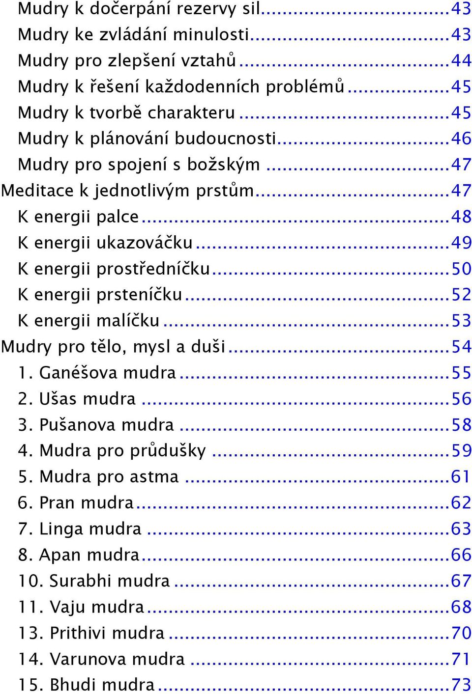 .. 50 K energii prsteníčku... 52 K energii malíčku... 53 Mudry pro tělo, mysl a duši... 54 1. Ganéšova mudra... 55 2. Ušas mudra... 56 3. Pušanova mudra... 58 4. Mudra pro průdušky... 59 5.