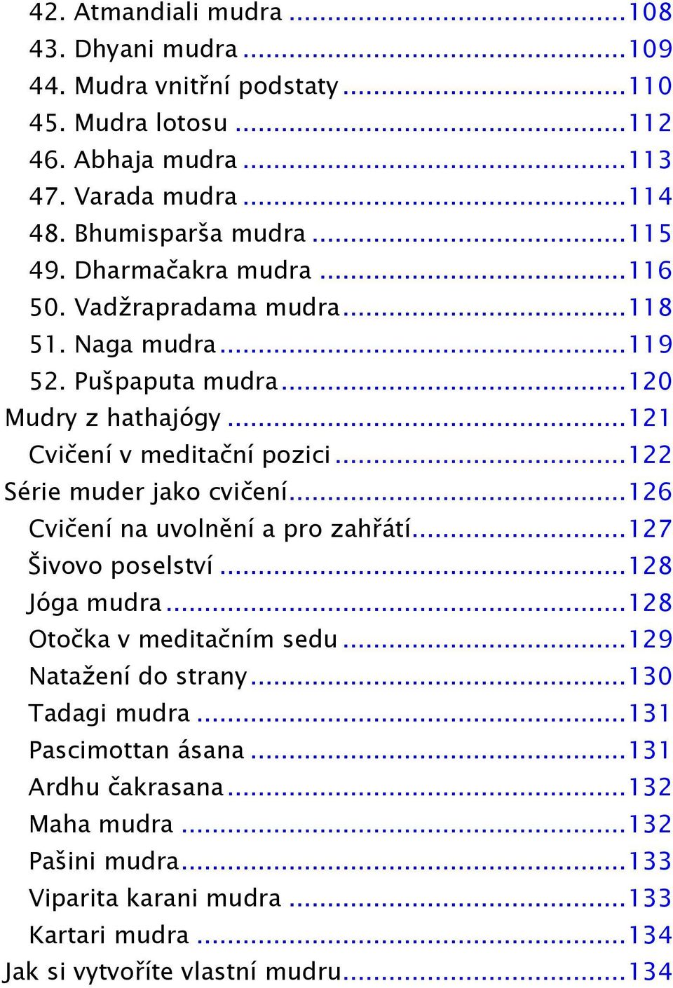 .. 122 Série muder jako cvičení... 126 Cvičení na uvolnění a pro zahřátí... 127 Šivovo poselství... 128 Jóga mudra... 128 Otočka v meditačním sedu... 129 Natažení do strany.