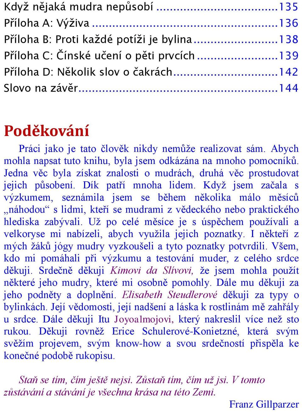 Jedna věc byla získat znalosti o mudrách, druhá věc prostudovat jejich působení. Dík patří mnoha lidem.