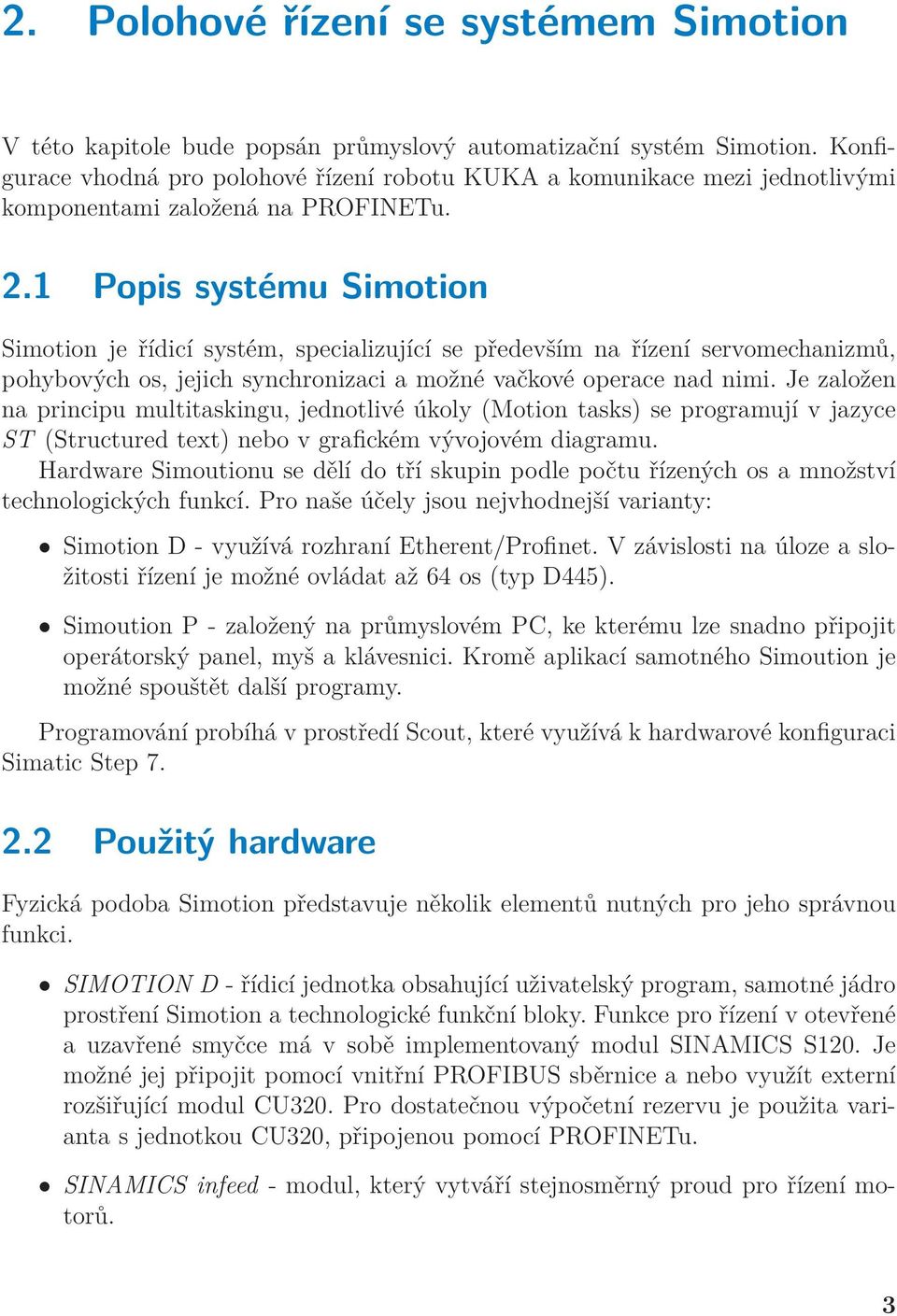 1 Popis systému Simotion Simotion je řídicí systém, specializující se především na řízení servomechanizmů, pohybových os, jejich synchronizaci a možné vačkové operace nad nimi.