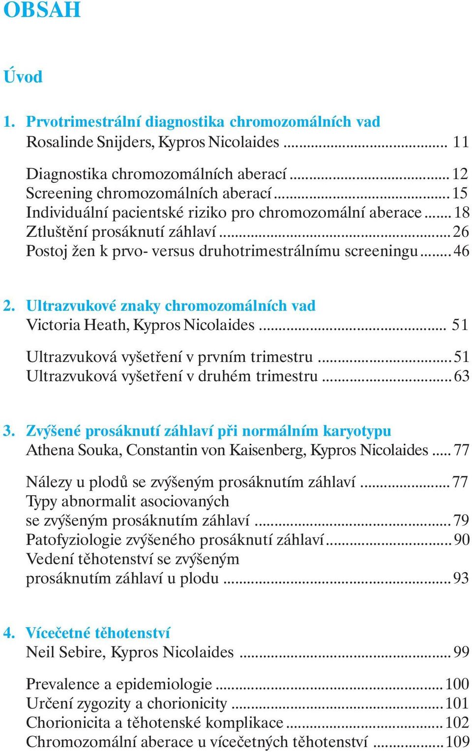 Ultrazvukové znaky chromozomálních vad Victoria Heath, Kypros Nicolaides... 51 Ultrazvuková vyšetření v prvním trimestru...51 Ultrazvuková vyšetření v druhém trimestru...63 3.