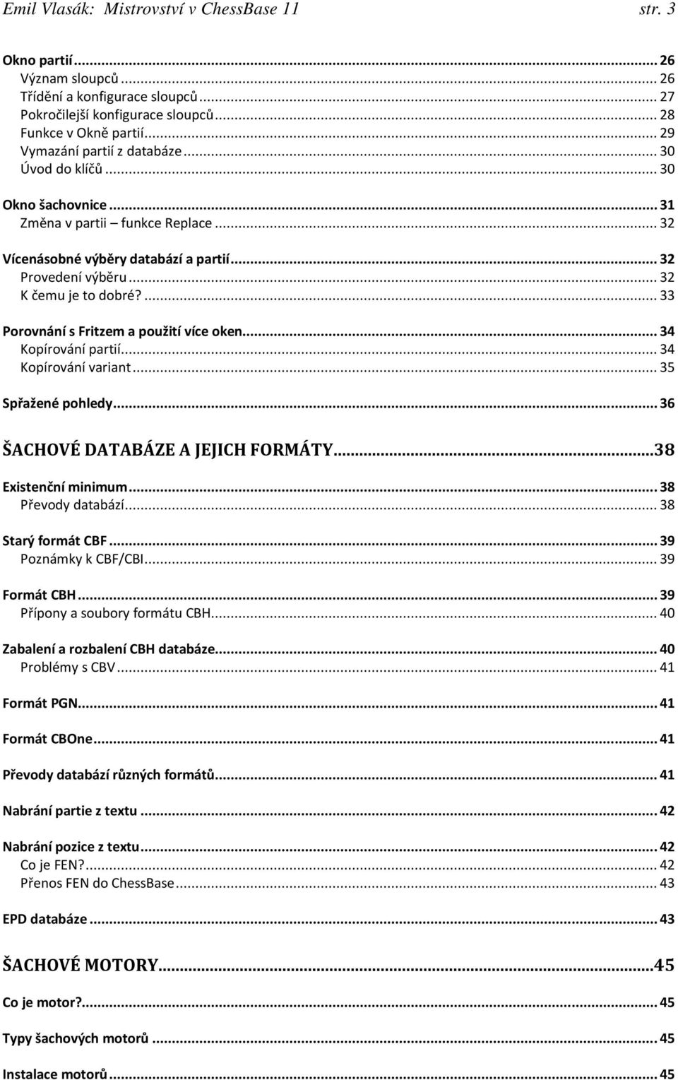 ... 33 Porovnání s Fritzem a použití více oken... 34 Kopírování partií... 34 Kopírování variant... 35 Spřažené pohledy... 36 ŠACHOVÉ DATABÁZE A JEJICH FORMÁTY...38 Existenční minimum.