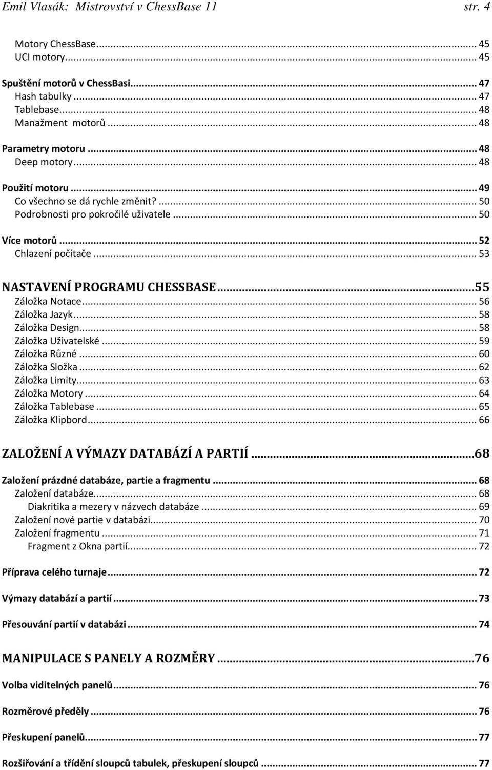 ..55 Záložka Notace... 56 Záložka Jazyk... 58 Záložka Design... 58 Záložka Uživatelské... 59 Záložka Různé... 60 Záložka Složka... 62 Záložka Limity... 63 Záložka Motory... 64 Záložka Tablebase.