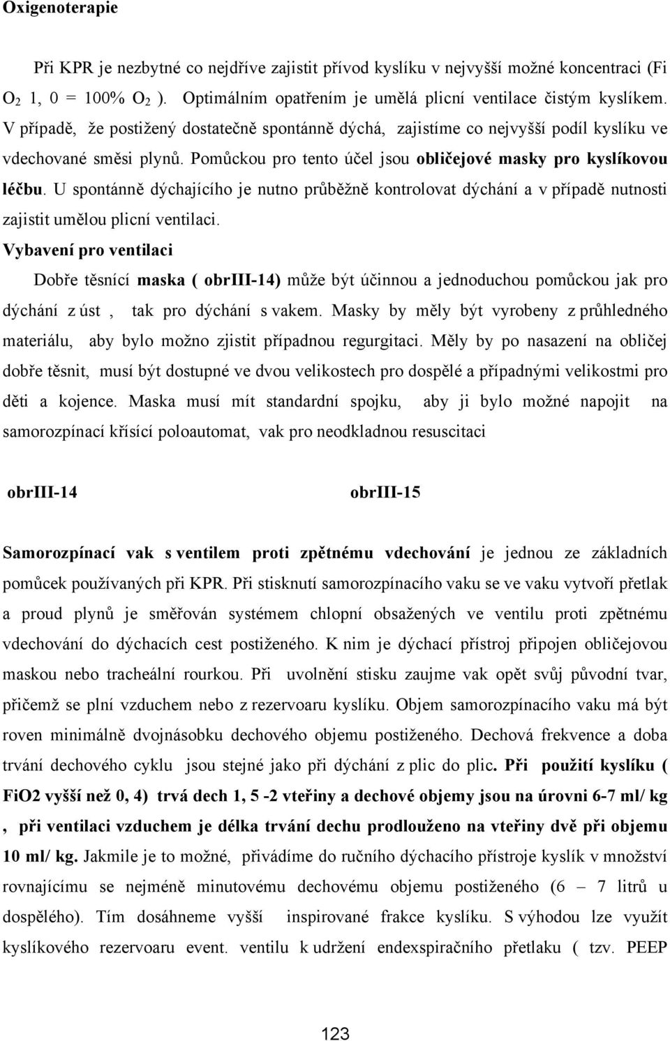 U spontánně dýchajícího je nutno průběžně kontrolovat dýchání a v případě nutnosti zajistit umělou plicní ventilaci.