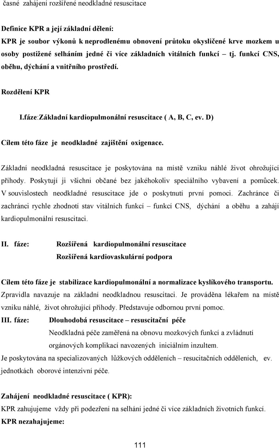 D) Cílem této fáze je neodkladné zajištění oxigenace. Základní neodkladná resuscitace je poskytována na místě vzniku náhlé život ohrožující příhody.