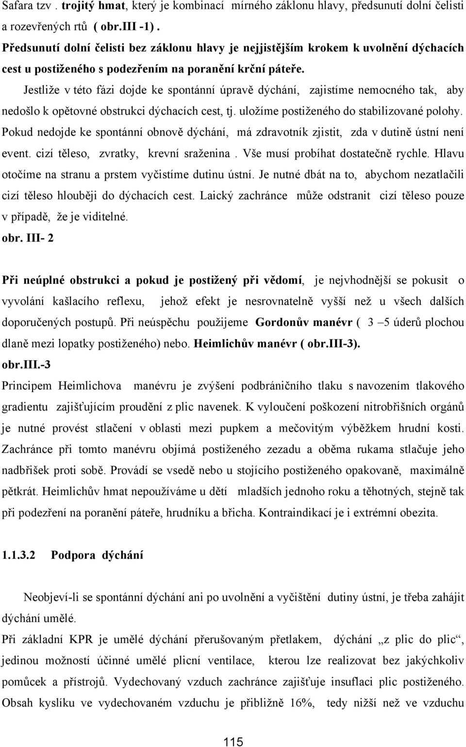 Jestliže v této fázi dojde ke spontánní úpravě dýchání, zajistíme nemocného tak, aby nedošlo k opětovné obstrukci dýchacích cest, tj. uložíme postiženého do stabilizované polohy.