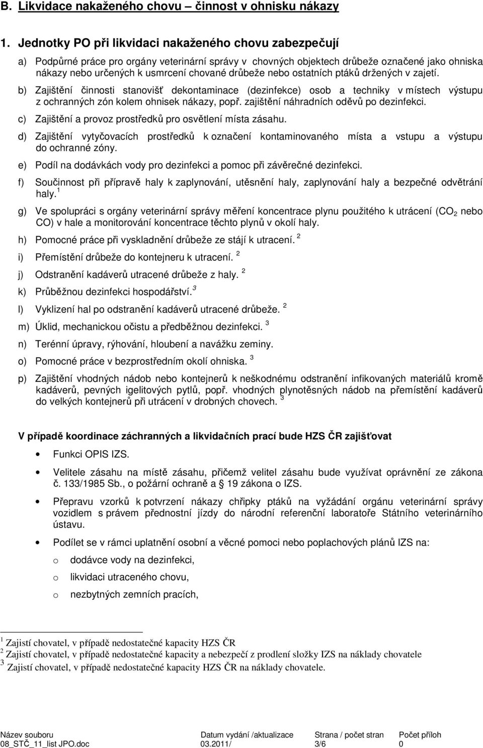 drůbeže nebo ostatních ptáků držených v zajetí. b) Zajištění činnosti stanovišť dekontaminace (dezinfekce) osob a techniky v místech výstupu z ochranných zón kolem ohnisek nákazy, popř.