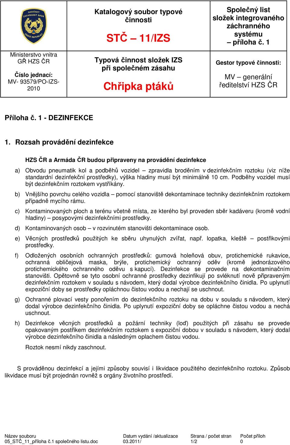 Rozsah provádění dezinfekce HZS ČR a Armáda ČR budou připraveny na provádění dezinfekce a) Obvodu pneumatik kol a podběhů vozidel zpravidla broděním v dezinfekčním roztoku (viz níže standardní