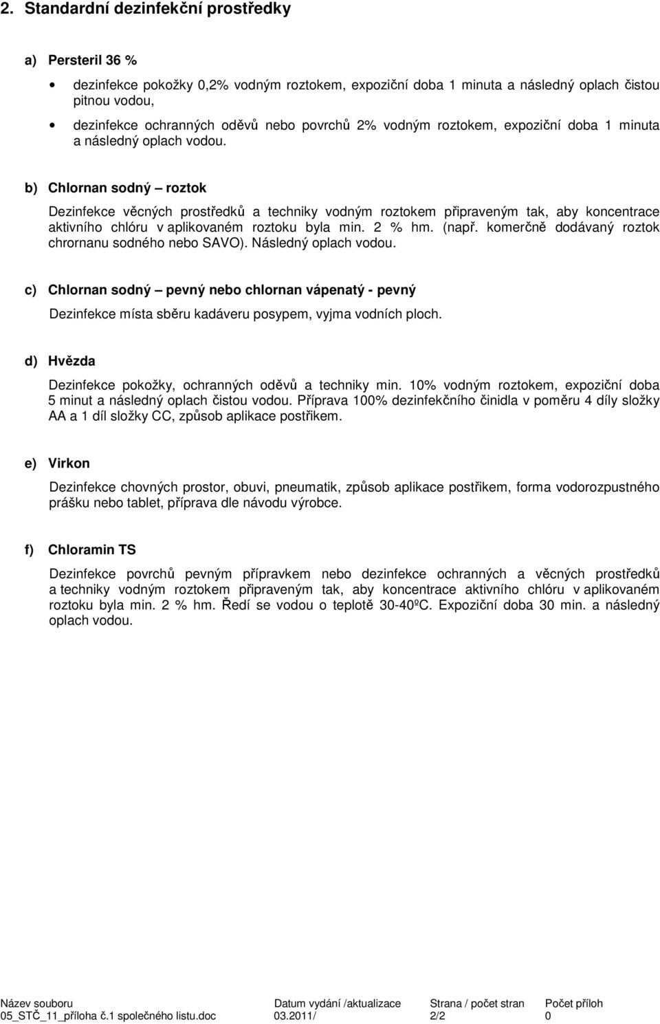b) Chlornan sodný roztok Dezinfekce věcných prostředků a techniky vodným roztokem připraveným tak, aby koncentrace aktivního chlóru v aplikovaném roztoku byla min. 2 % hm. (např.