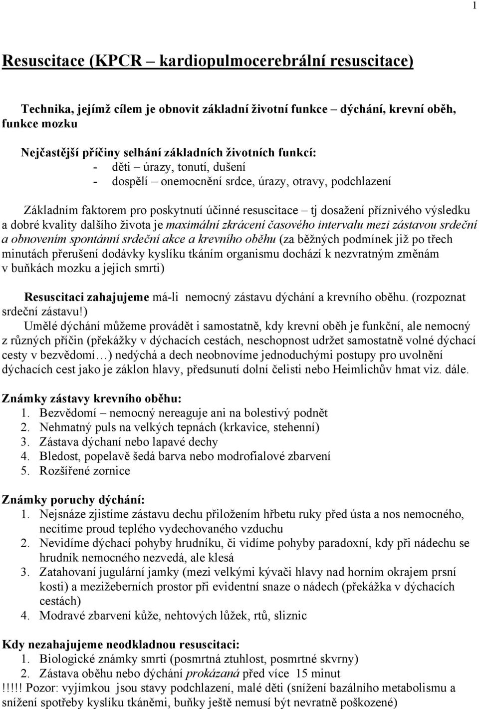 dalšího života je maximální zkrácení časového intervalu mezi zástavou srdeční a obnovením spontánní srdeční akce a krevního oběhu (za běžných podmínek již po třech minutách přerušení dodávky kyslíku