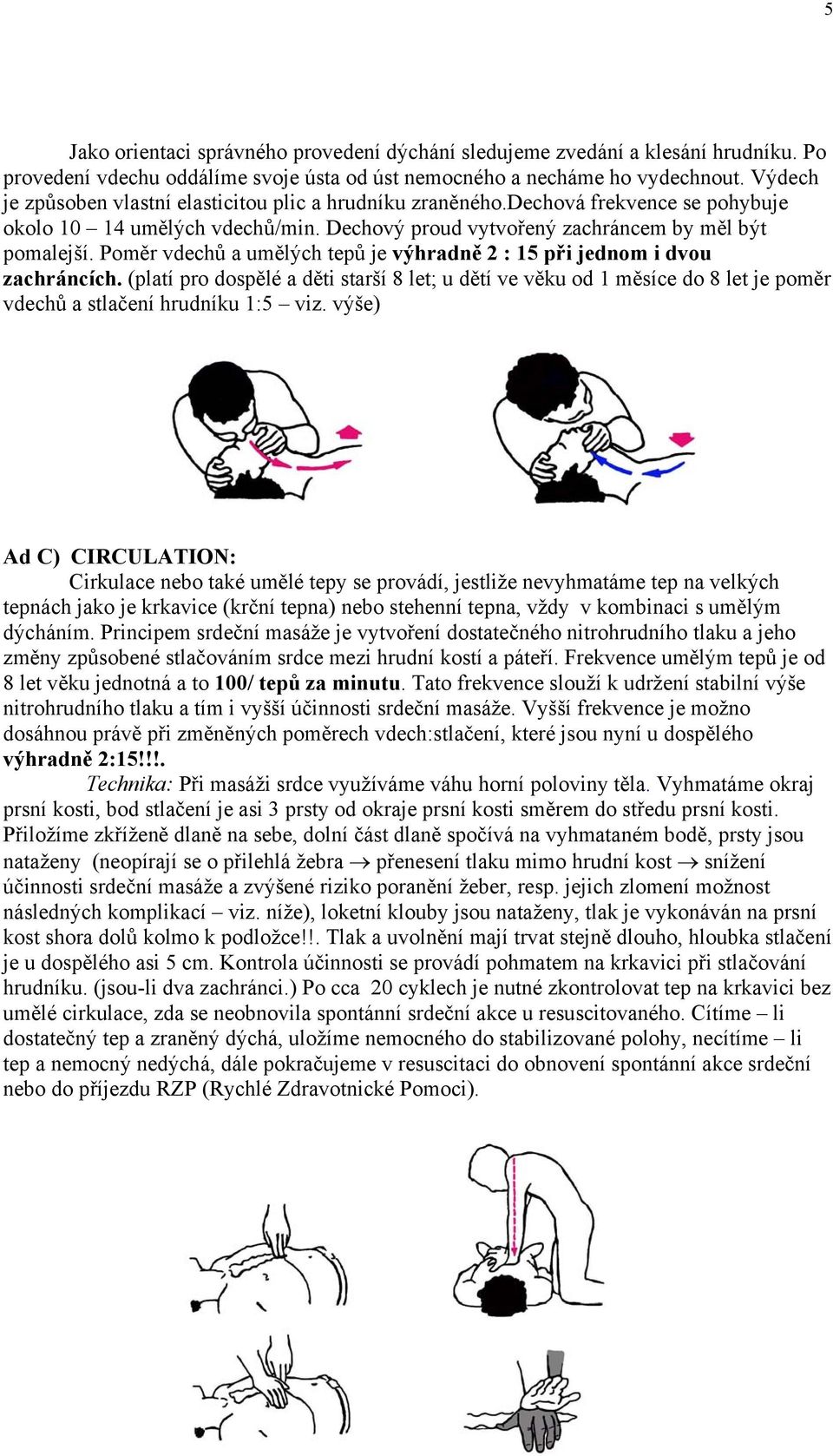 Poměr vdechů a umělých tepů je výhradně 2 : 15 při jednom i dvou zachráncích. (platí pro dospělé a děti starší 8 let; u dětí ve věku od 1 měsíce do 8 let je poměr vdechů a stlačení hrudníku 1:5 viz.