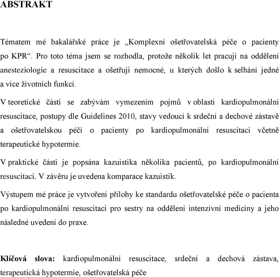 V teoretické části se zabývám vymezením pojmů v oblasti kardiopulmonální resuscitace, postupy dle Guidelines 2010, stavy vedoucí k srdeční a dechové zástavě a ošetřovatelskou péčí o pacienty po