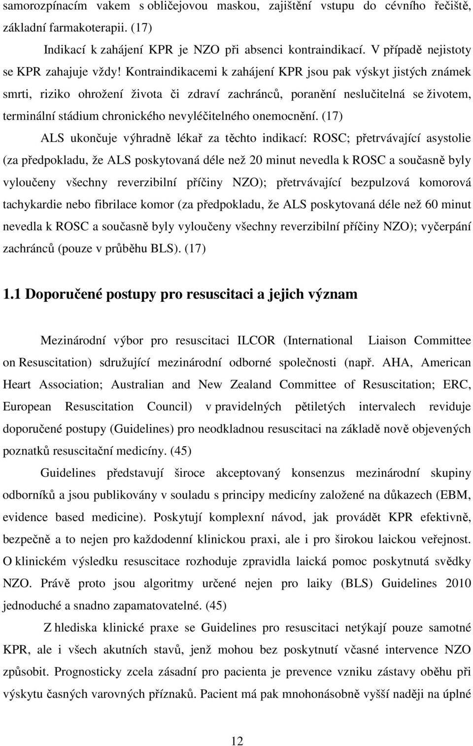 Kontraindikacemi k zahájení KPR jsou pak výskyt jistých známek smrti, riziko ohrožení života či zdraví zachránců, poranění neslučitelná se životem, terminální stádium chronického nevyléčitelného