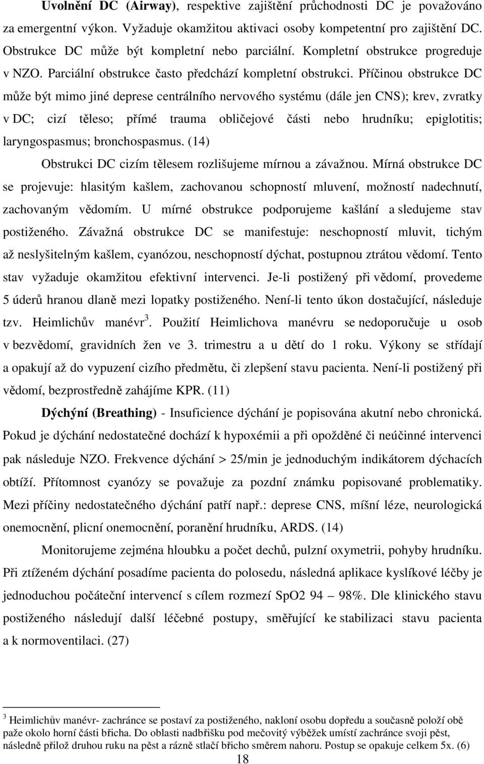 Příčinou obstrukce DC může být mimo jiné deprese centrálního nervového systému (dále jen CNS); krev, zvratky v DC; cizí těleso; přímé trauma obličejové části nebo hrudníku; epiglotitis;