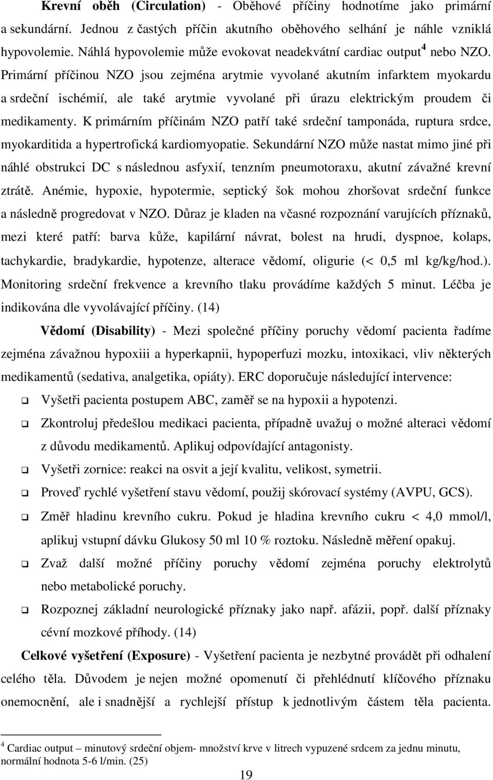 Primární příčinou NZO jsou zejména arytmie vyvolané akutním infarktem myokardu a srdeční ischémií, ale také arytmie vyvolané při úrazu elektrickým proudem či medikamenty.