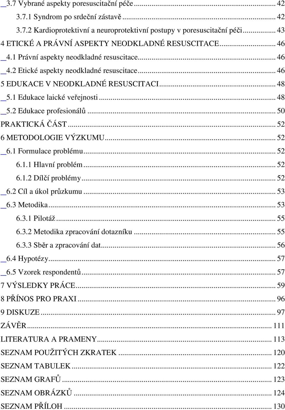 1 Edukace laické veřejnosti... 48 5.2 Edukace profesionálů... 50 PRAKTICKÁ ČÁST... 52 6 METODOLOGIE VÝZKUMU... 52 6.1 Formulace problému... 52 6.1.1 Hlavní problém... 52 6.1.2 Dílčí problémy... 52 6.2 Cíl a úkol průzkumu.