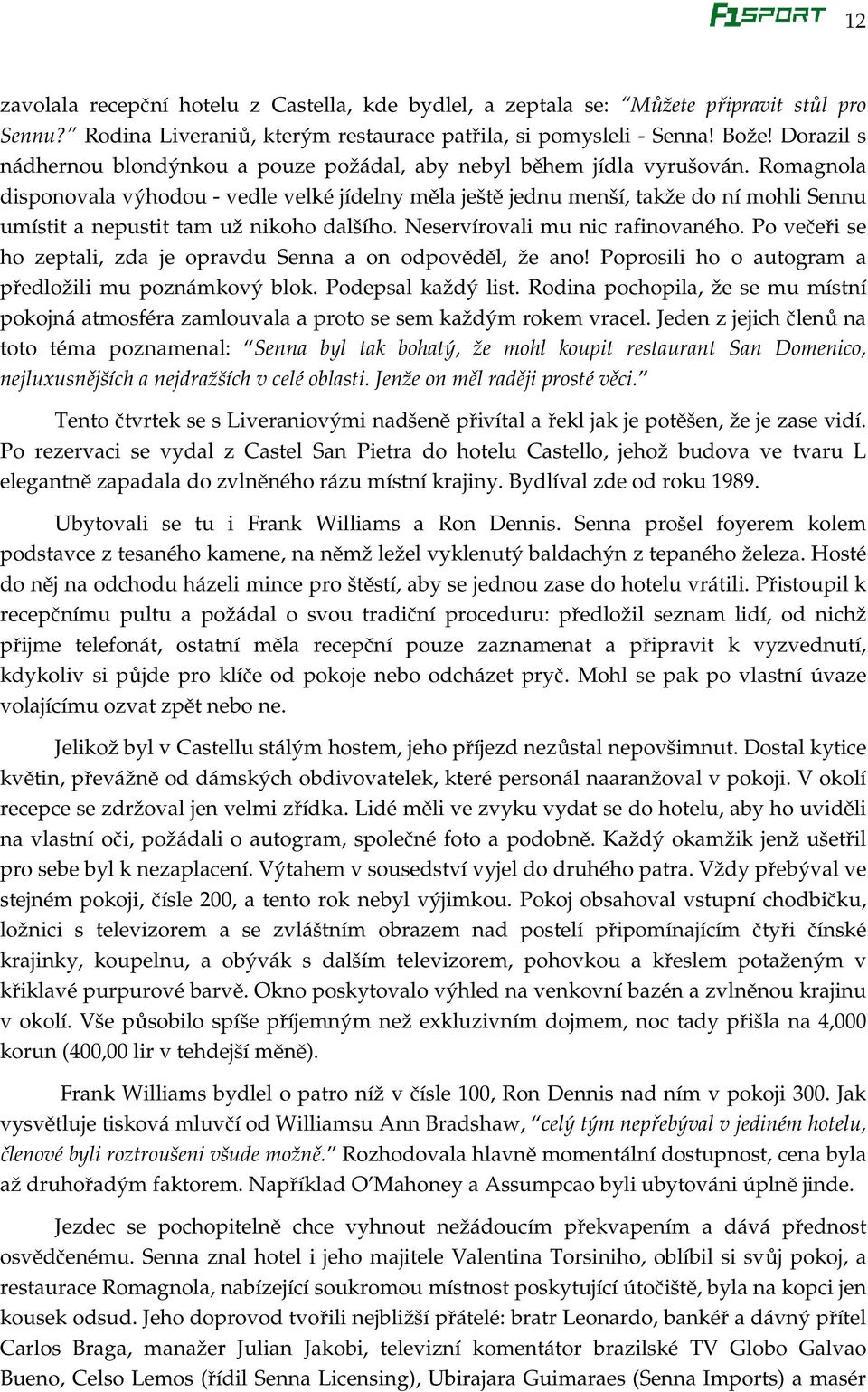 Romagnola disponovala výhodou - vedle velké jídelny měla ještě jednu menší, takže do ní mohli Sennu umístit a nepustit tam už nikoho dalšího. Neservírovali mu nic rafinovaného.