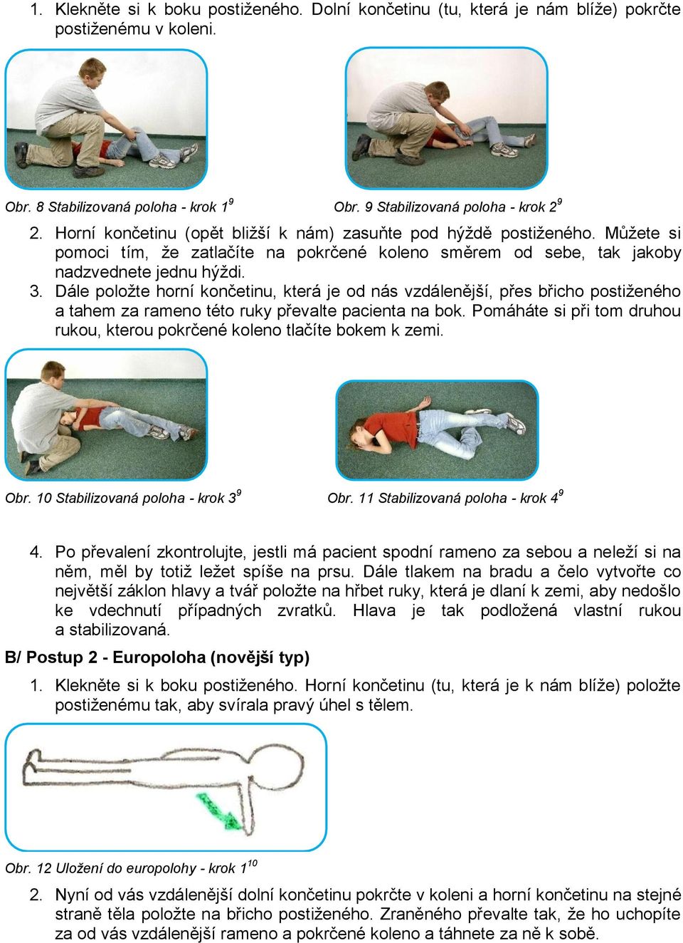 Dále položte horní končetinu, která je od nás vzdálenější, přes břicho postiženého a tahem za rameno této ruky převalte pacienta na bok.