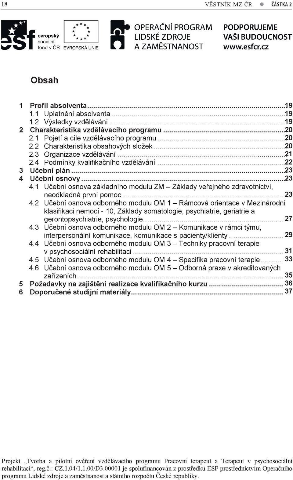 ..7 23 4 Učební osnovy...7 23 4.1 Učební osnova základního modulu ZM Základy veřejného zdravotnictví, neodkladná první pomoc...7 23 4.2 Učební osnova odborného modulu OM 1 Rámcová orientace v Mezinárodní klasifikaci nemocí - 10, Základy somatologie, psychiatrie, geriatrie a gerontopsychiatrie, psychologie.