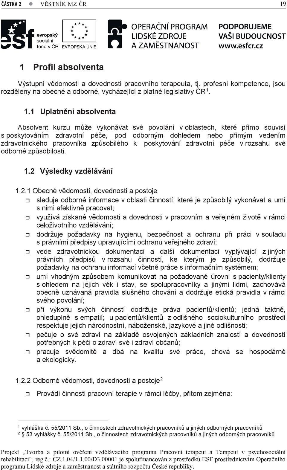 1.1 Uplatnění absolventa Absolvent kurzu může vykonávat své povolání v oblastech, které přímo souvisí s poskytováním zdravotní péče, pod odborným dohledem nebo přímým vedením zdravotnického