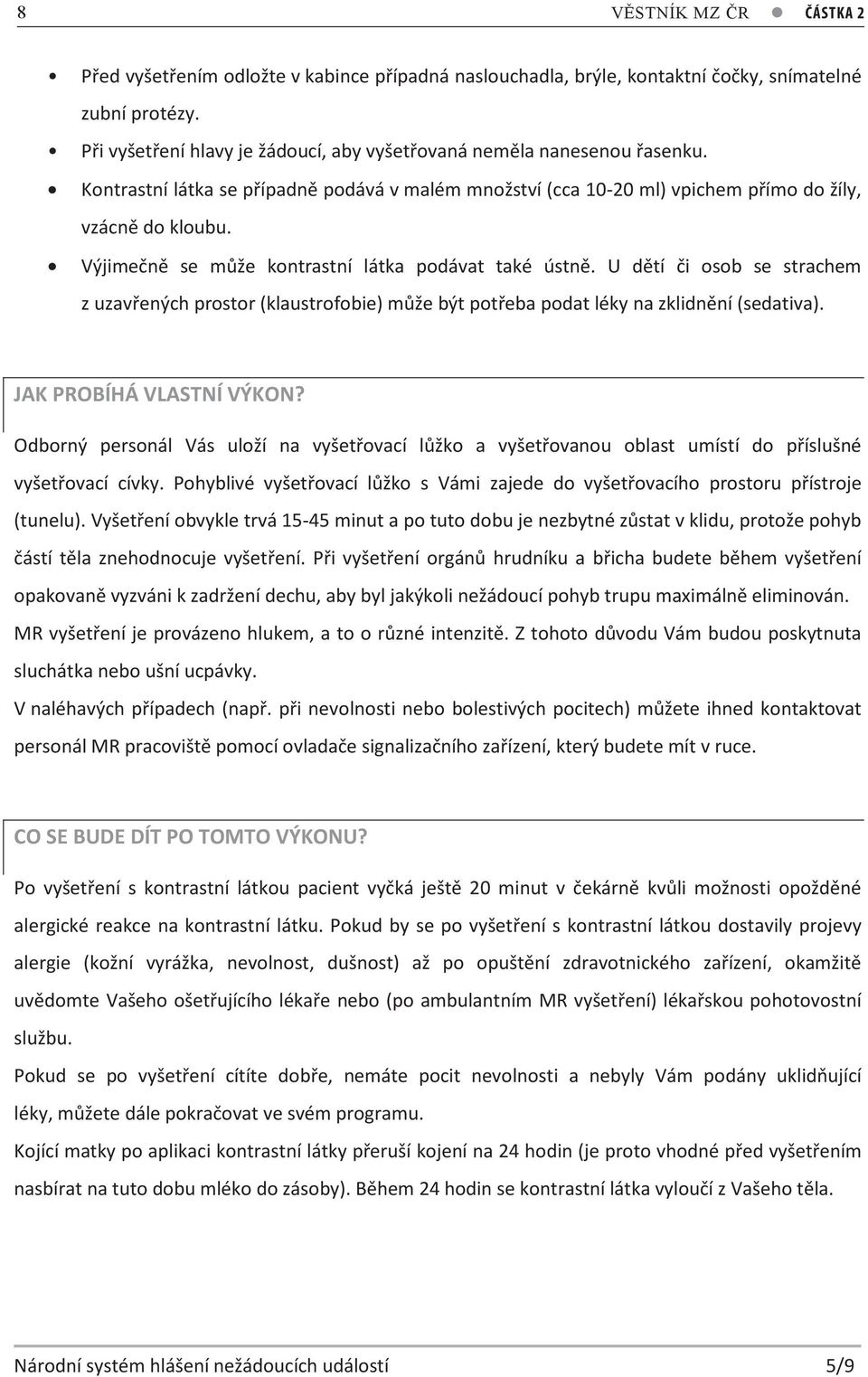 Výjimečně se může kontrastní látka podávat také ústně. U dětí či osob se strachem z uzavřených prostor (klaustrofobie) může být potřeba podat léky na zklidnění (sedativa). JAK PROBÍHÁ VLASTNÍ VÝKON?