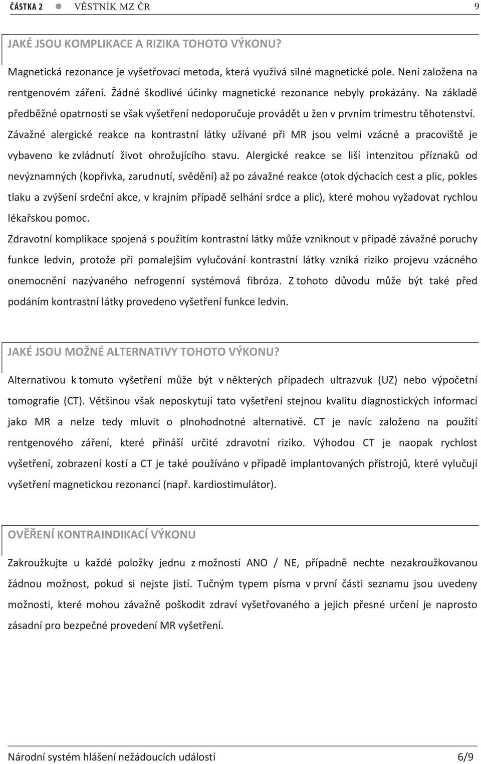 Na základě předběžné opatrnosti se však vyšetření nedoporučuje provádět u žen v prvním trimestru těhotenství.