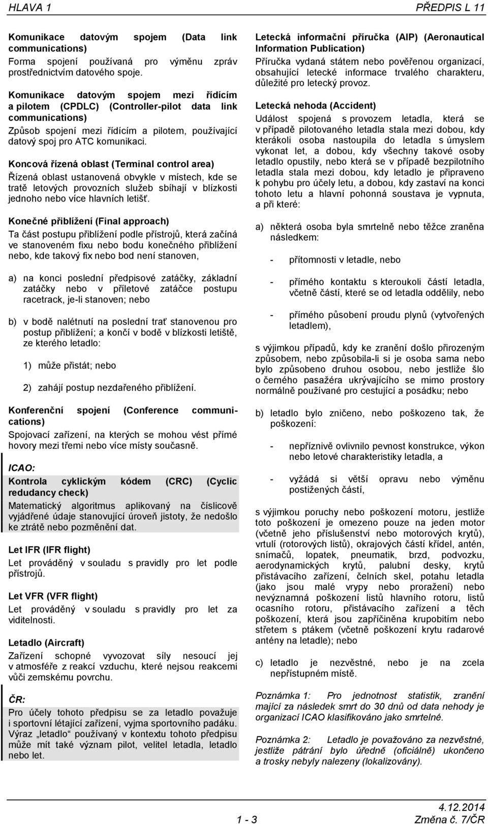 Koncová řízená oblast (Terminal control area) Řízená oblast ustanovená obvykle v místech, kde se tratě letových provozních služeb sbíhají v blízkosti jednoho nebo více hlavních letišť.