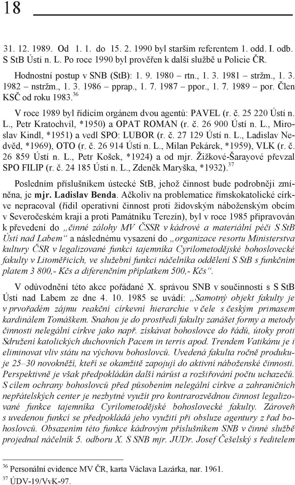 , Petr Kratochvíl, *1950) a OPAT ROMAN (r. č. 26 900 Ústí n. L., Miroslav Kindl, *1951) a vedl SPO: LUBOR (r. č. 27 129 Ústí n. L., Ladislav Nedvěd, *1969), OTO (r. č. 26 914 Ústí n. L., Milan Pekárek, *1959), VLK (r.