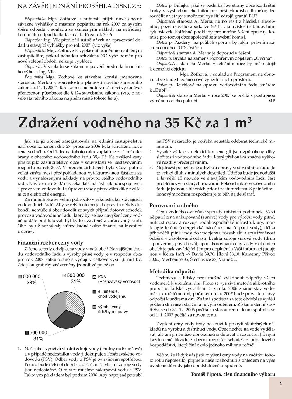 Odpověď: Ing. Vlk předložil ústně návrh na zpracování dodatku stávající vyhlášky pro rok 2007. (viz výše) Připomínka Mgr.