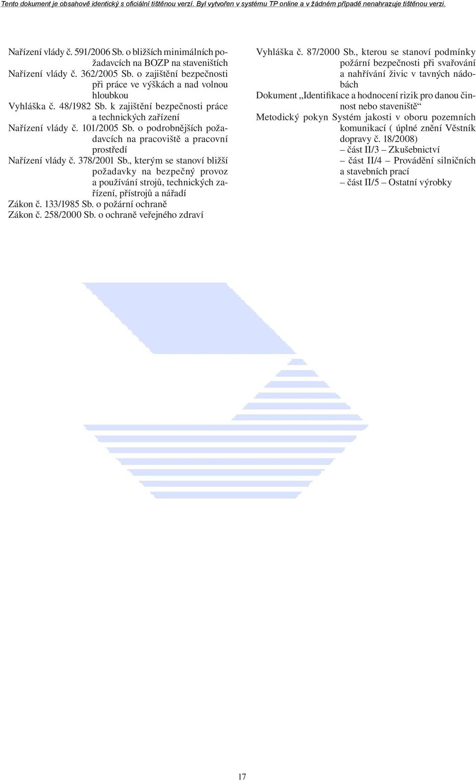 , kterým se stanoví bližší požadavky na bezpečný provoz a používání strojů, technických zařízení, přístrojů a nářadí Zákon č. 133/1985 Sb. o požární ochraně Zákon č. 258/2000 Sb.