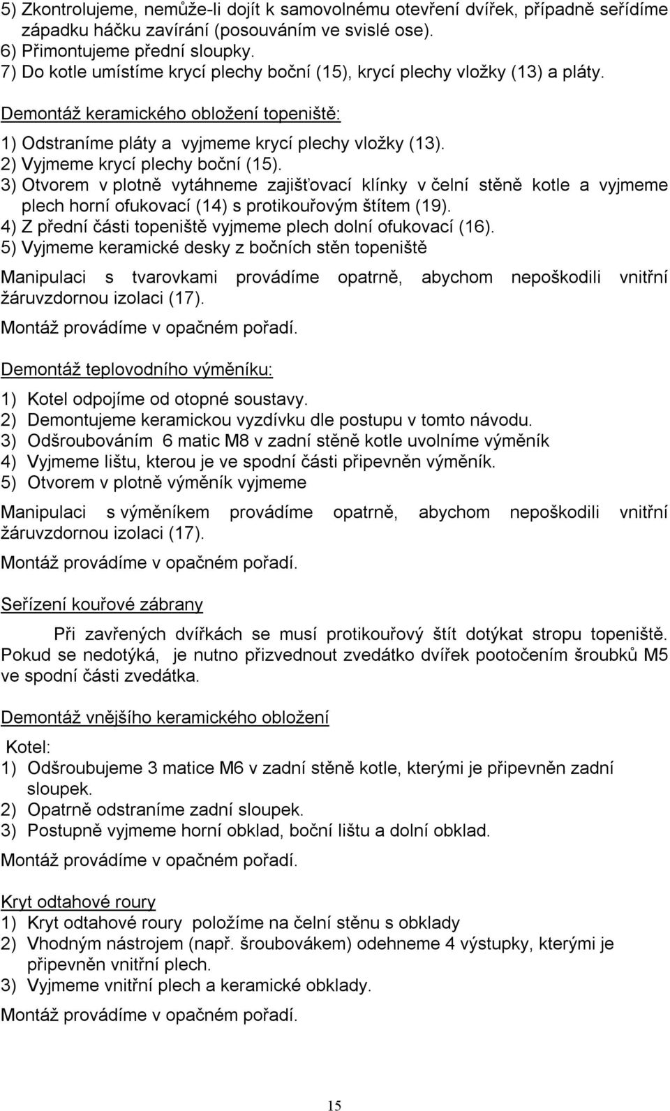 2) Vyjmeme krycí plechy boční (15). 3) Otvorem v plotně vytáhneme zajišťovací klínky v čelní stěně kotle a vyjmeme plech horní ofukovací (14) s protikouřovým štítem (19).