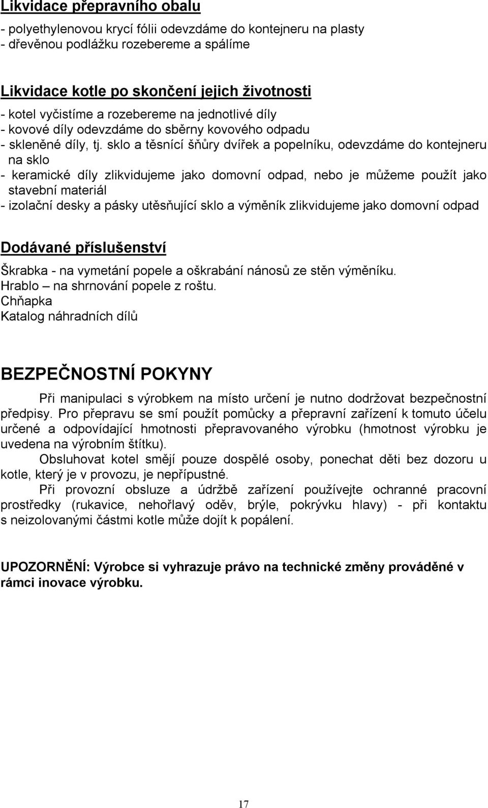 sklo a těsnící šňůry dvířek a popelníku, odevzdáme do kontejneru na sklo - keramické díly zlikvidujeme jako domovní odpad, nebo je můžeme použít jako stavební materiál - izolační desky a pásky