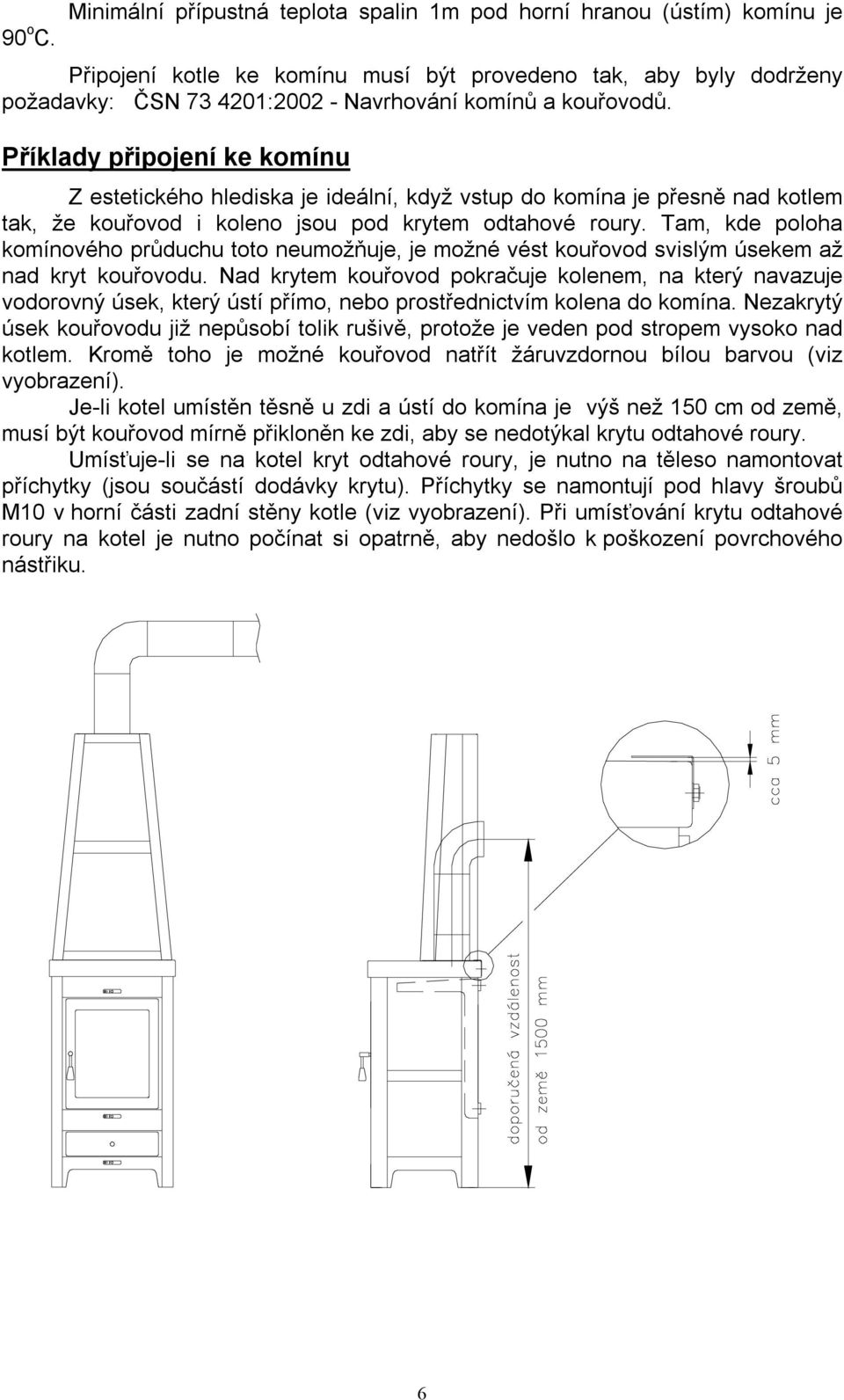 kouřovodů. Příklady připojení ke komínu Z estetického hlediska je ideální, když vstup do komína je přesně nad kotlem tak, že kouřovod i koleno jsou pod krytem odtahové roury.