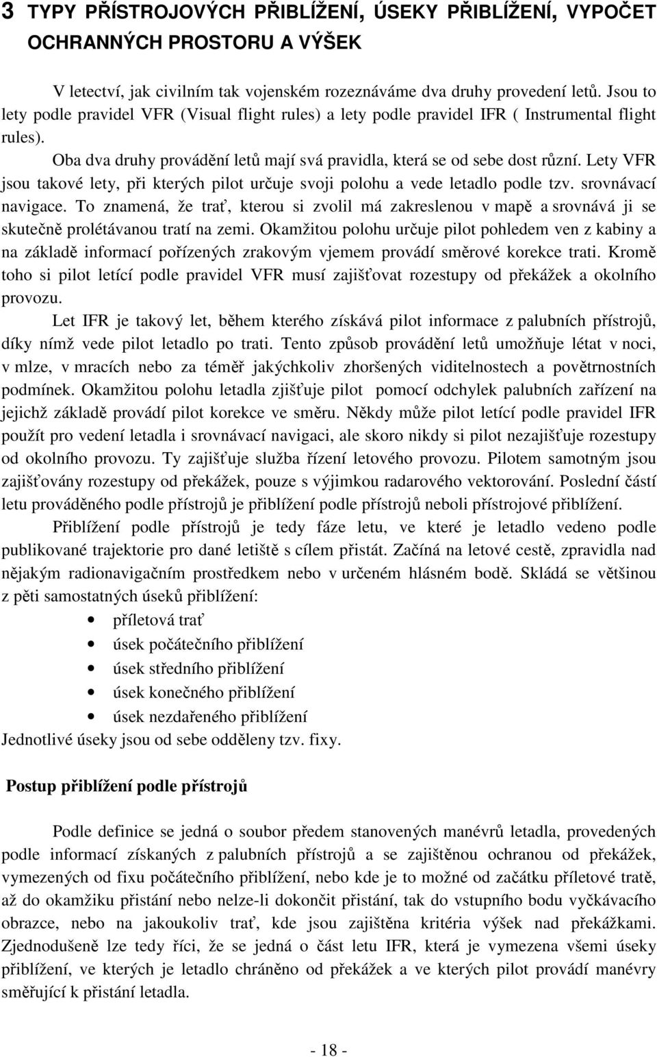 Lety VFR jsou takové lety, při kterých pilot určuje svoji polohu a vede letadlo podle tzv. srovnávací navigace.