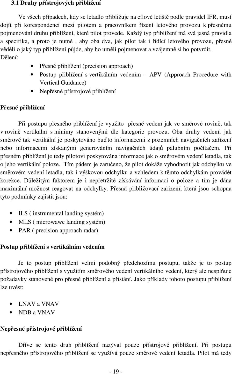 Každý typ přiblížení má svá jasná pravidla a specifika, a proto je nutné, aby oba dva, jak pilot tak i řídící letového provozu, přesně věděli o jaký typ přiblížení půjde, aby ho uměli pojmenovat a