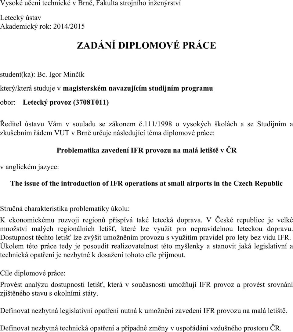 111/1998 o vysokých školách a se Studijním a zkušebním řádem VUT v Brně určuje následující téma diplomové práce: v anglickém jazyce: Problematika zavedení IFR provozu na malá letiště v ČR The issue