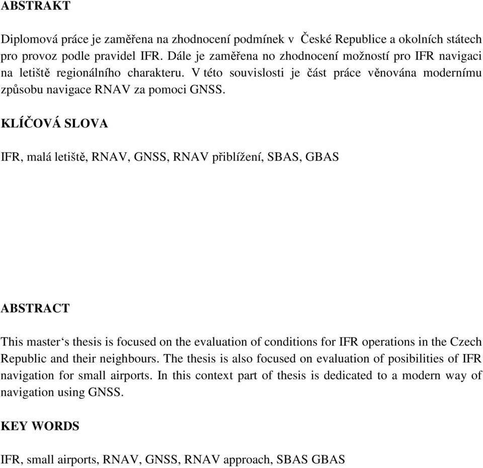 KLÍČOVÁ SLOVA IFR, malá letiště, RNAV, GNSS, RNAV přiblížení, SBAS, GBAS ABSTRACT This master s thesis is focused on the evaluation of conditions for IFR operations in the Czech Republic and