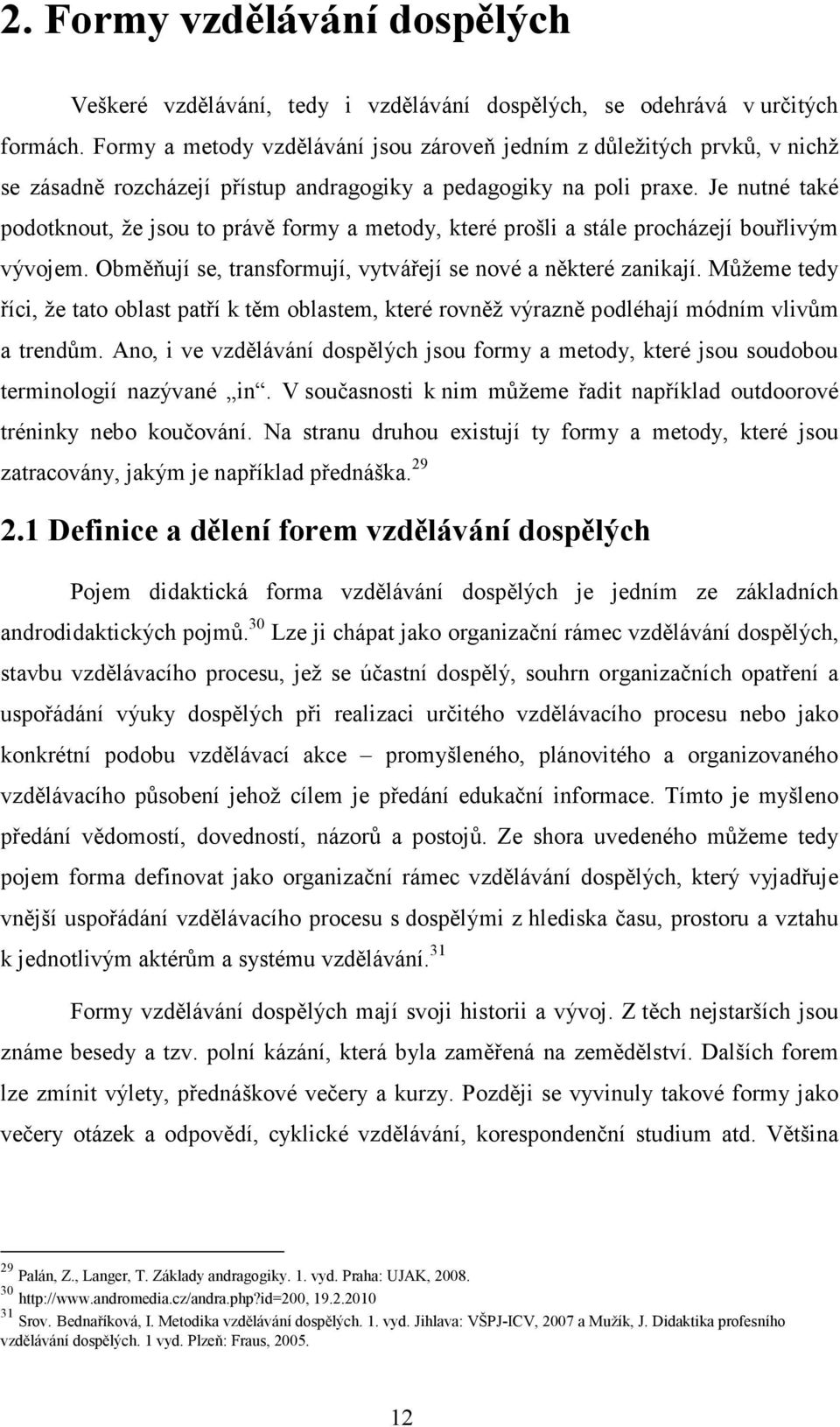 Je nutné také podotknout, že jsou to právě formy a metody, které prošli a stále procházejí bouřlivým vývojem. Obměňují se, transformují, vytvářejí se nové a některé zanikají.