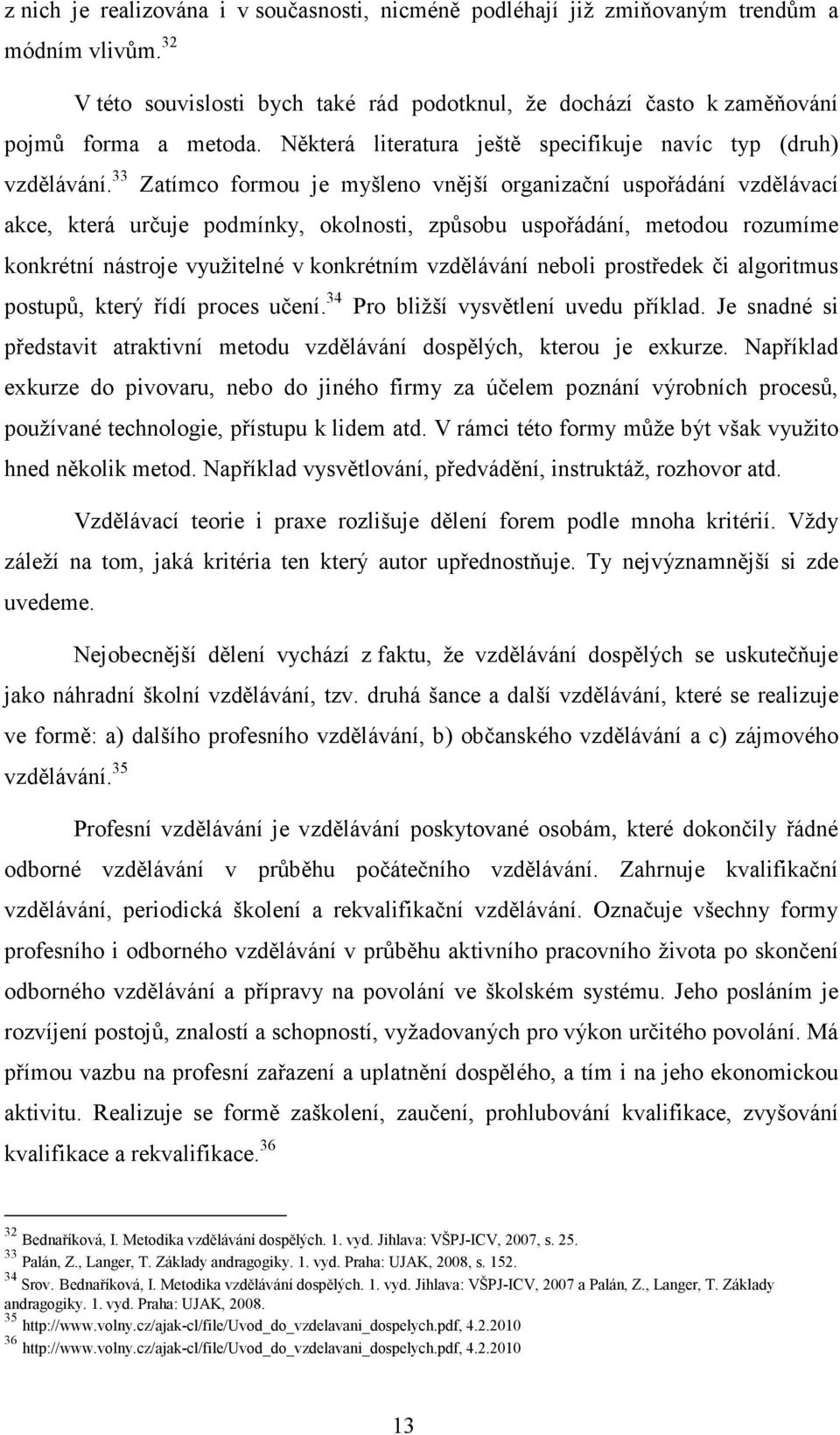 33 Zatímco formou je myšleno vnější organizační uspořádání vzdělávací akce, která určuje podmínky, okolnosti, způsobu uspořádání, metodou rozumíme konkrétní nástroje využitelné v konkrétním