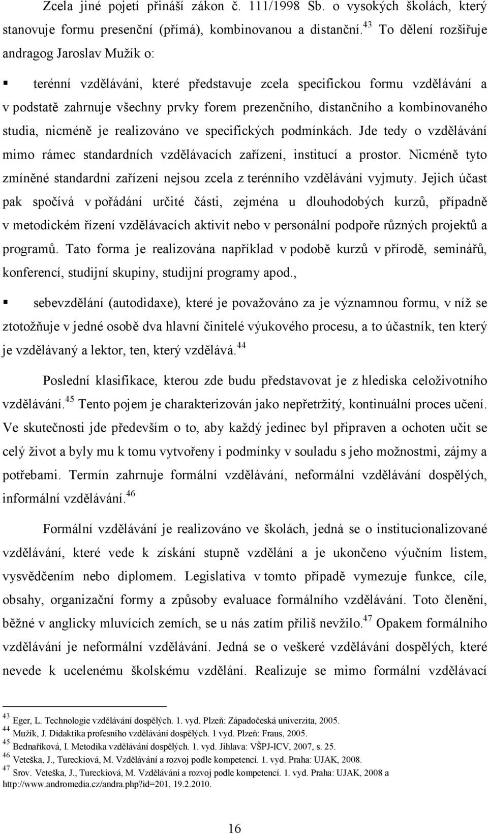 kombinovaného studia, nicméně je realizováno ve specifických podmínkách. Jde tedy o vzdělávání mimo rámec standardních vzdělávacích zařízení, institucí a prostor.