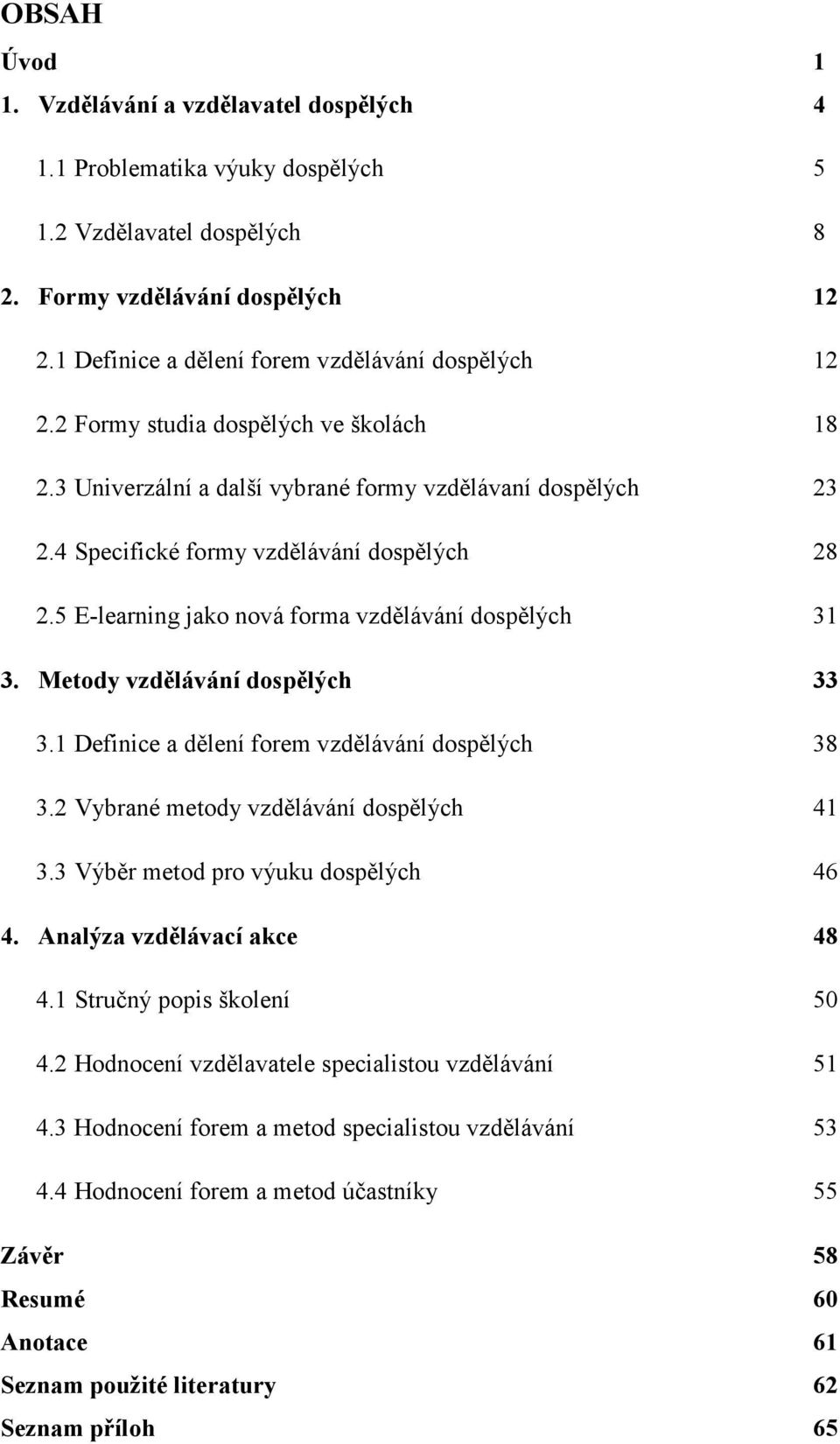 5 E-learning jako nová forma vzdělávání dospělých 31 3. Metody vzdělávání dospělých 33 3.1 Definice a dělení forem vzdělávání dospělých 38 3.2 Vybrané metody vzdělávání dospělých 41 3.