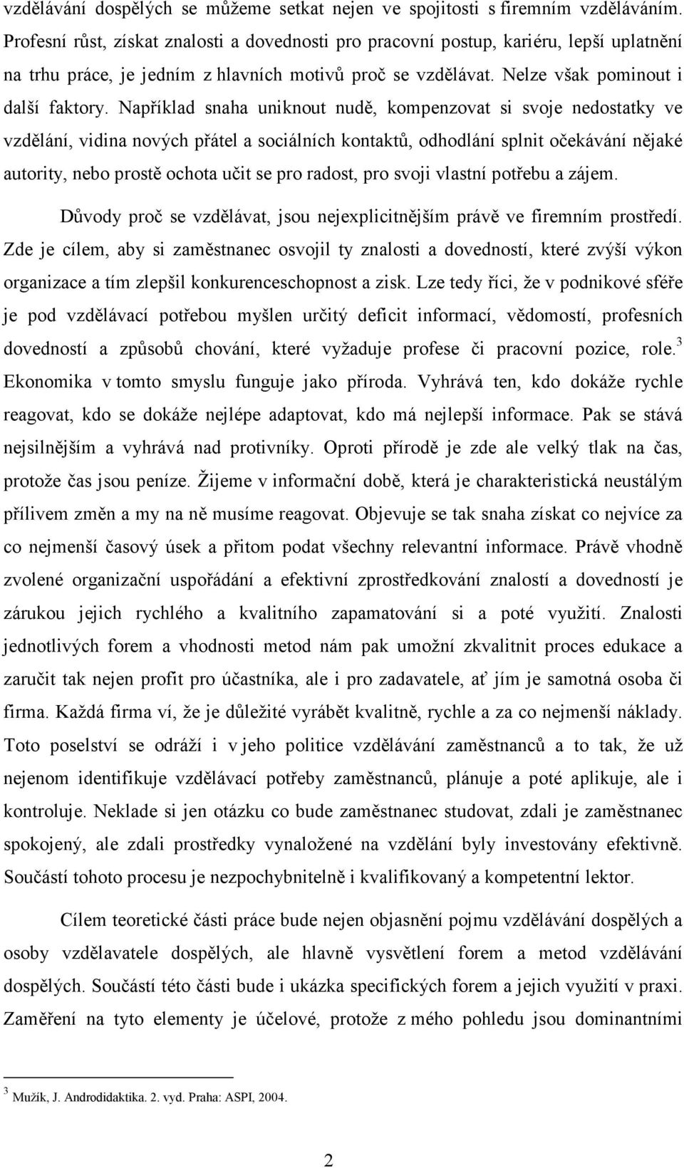 Například snaha uniknout nudě, kompenzovat si svoje nedostatky ve vzdělání, vidina nových přátel a sociálních kontaktů, odhodlání splnit očekávání nějaké autority, nebo prostě ochota učit se pro