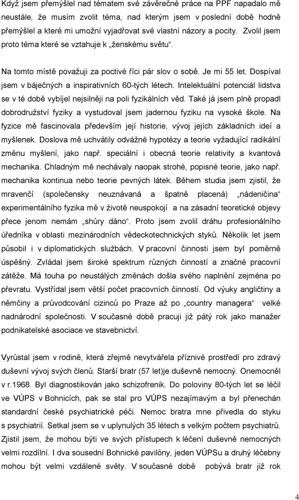 Intelektuální potenciál lidstva se v té době vybíjel nejsilněji na poli fyzikálních věd. Také já jsem plně propadl dobrodružství fyziky a vystudoval jsem jadernou fyziku na vysoké škole.