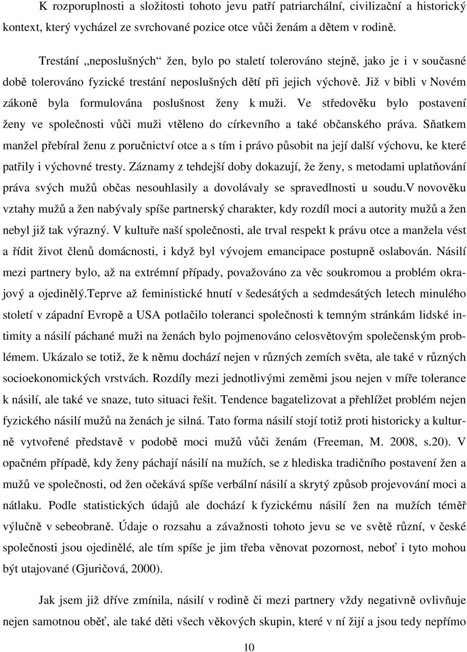 Již v bibli v Novém zákoně byla formulována poslušnost ženy k muži. Ve středověku bylo postavení ženy ve společnosti vůči muži vtěleno do církevního a také občanského práva.