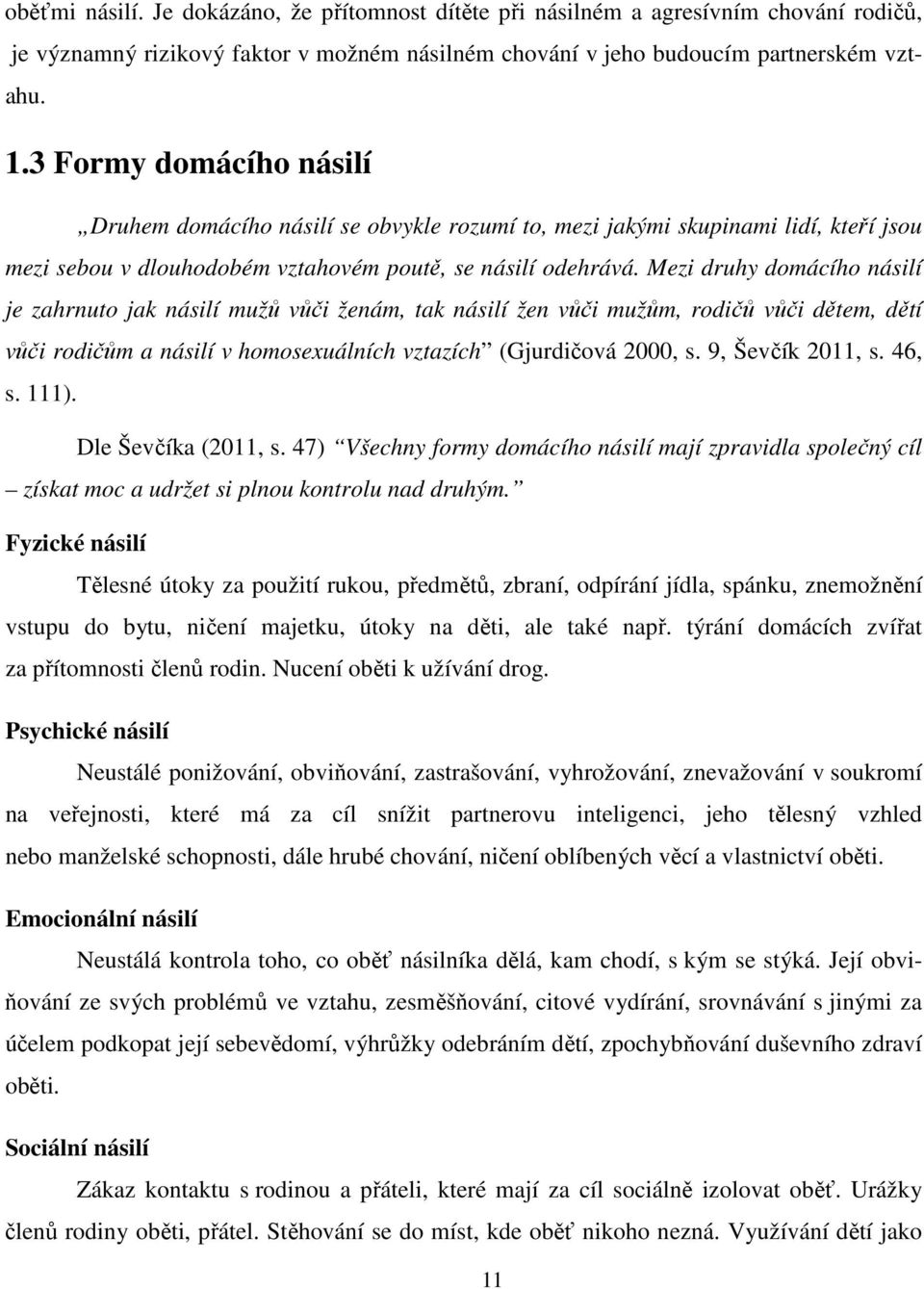 Mezi druhy domácího násilí je zahrnuto jak násilí mužů vůči ženám, tak násilí žen vůči mužům, rodičů vůči dětem, dětí vůči rodičům a násilí v homosexuálních vztazích (Gjurdičová 2000, s.