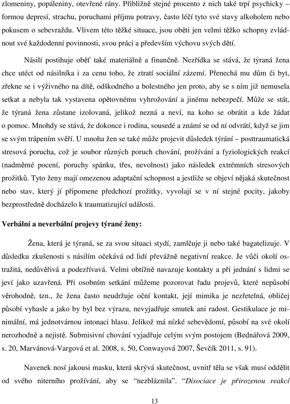 Vlivem této těžké situace, jsou oběti jen velmi těžko schopny zvládnout své každodenní povinnosti, svou práci a především výchovu svých dětí. Násilí postihuje oběť také materiálně a finančně.