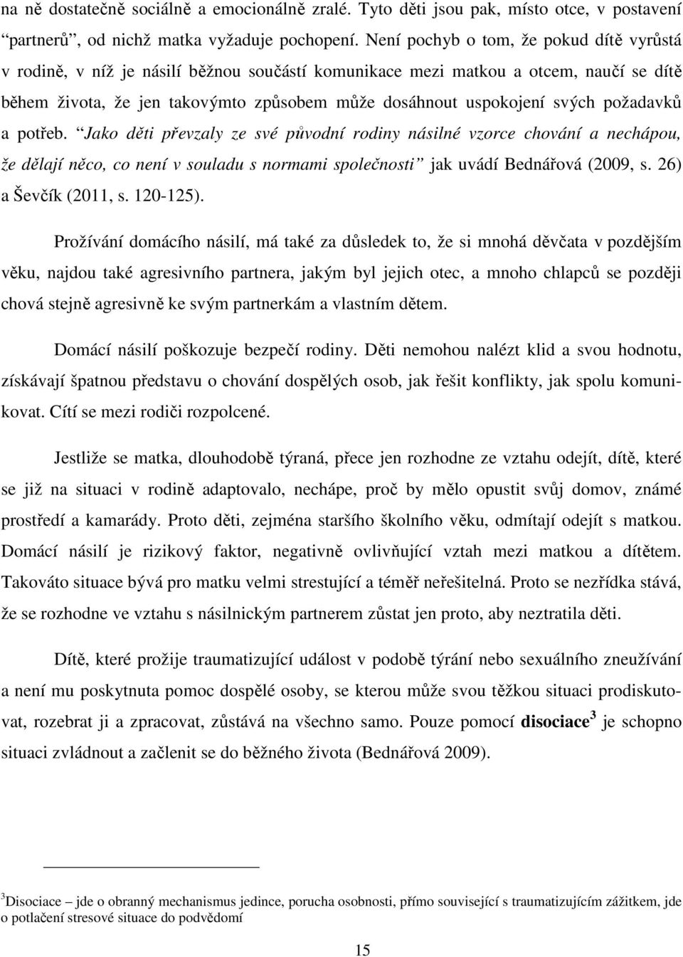 svých požadavků a potřeb. Jako děti převzaly ze své původní rodiny násilné vzorce chování a nechápou, že dělají něco, co není v souladu s normami společnosti jak uvádí Bednářová (2009, s.